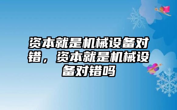 資本就是機(jī)械設(shè)備對錯，資本就是機(jī)械設(shè)備對錯嗎