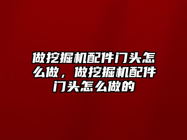 做挖掘機(jī)配件門頭怎么做，做挖掘機(jī)配件門頭怎么做的