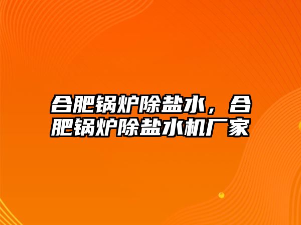 合肥鍋爐除鹽水，合肥鍋爐除鹽水機廠家