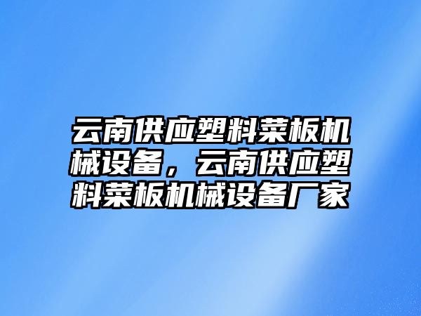 云南供應塑料菜板機械設備，云南供應塑料菜板機械設備廠家