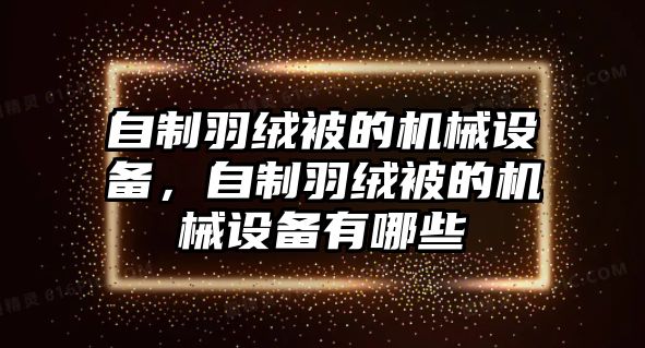 自制羽絨被的機(jī)械設(shè)備，自制羽絨被的機(jī)械設(shè)備有哪些