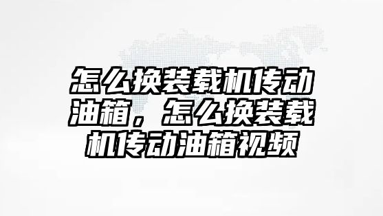 怎么換裝載機傳動油箱，怎么換裝載機傳動油箱視頻