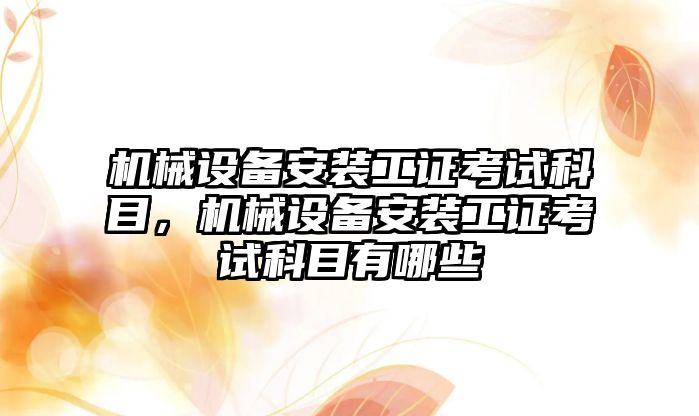 機械設備安裝工證考試科目，機械設備安裝工證考試科目有哪些