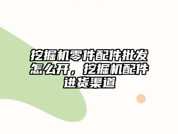 挖掘機零件配件批發(fā)怎么開，挖掘機配件進貨渠道