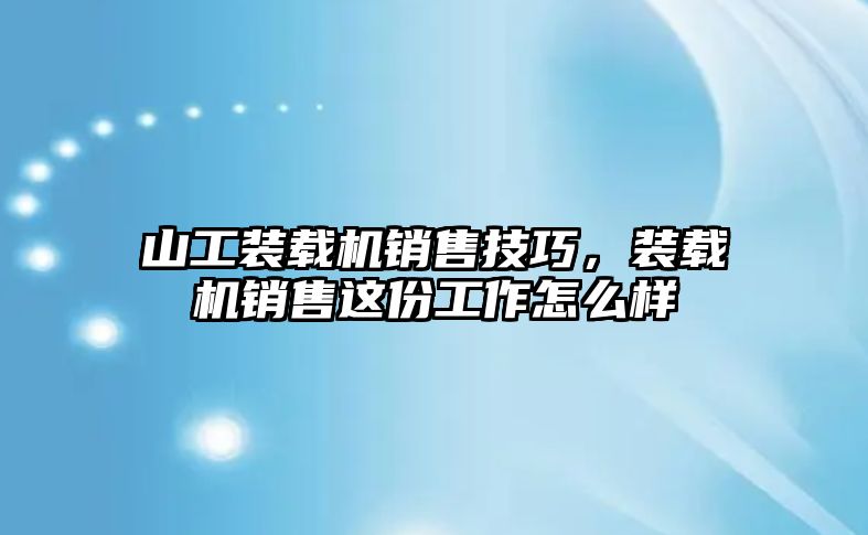 山工裝載機銷售技巧，裝載機銷售這份工作怎么樣