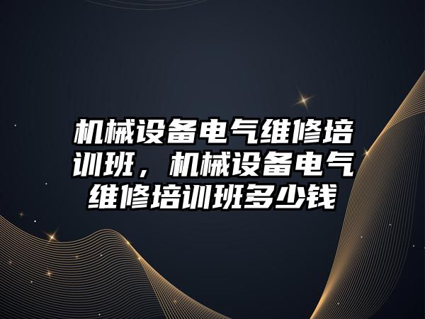 機械設備電氣維修培訓班，機械設備電氣維修培訓班多少錢