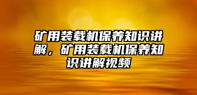 礦用裝載機保養(yǎng)知識講解，礦用裝載機保養(yǎng)知識講解視頻