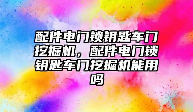 配件電門鎖鑰匙車門挖掘機，配件電門鎖鑰匙車門挖掘機能用嗎