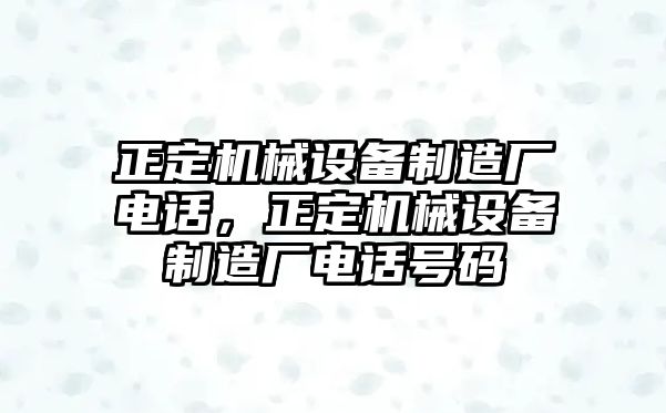 正定機械設備制造廠電話，正定機械設備制造廠電話號碼