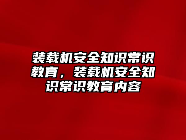 裝載機安全知識常識教育，裝載機安全知識常識教育內(nèi)容