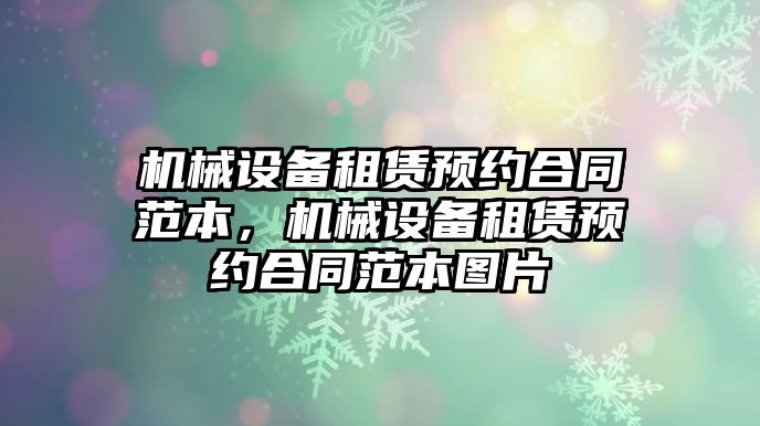 機械設(shè)備租賃預(yù)約合同范本，機械設(shè)備租賃預(yù)約合同范本圖片