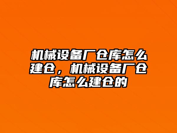 機械設(shè)備廠倉庫怎么建倉，機械設(shè)備廠倉庫怎么建倉的