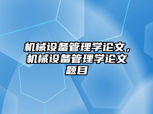 機(jī)械設(shè)備管理學(xué)論文，機(jī)械設(shè)備管理學(xué)論文題目