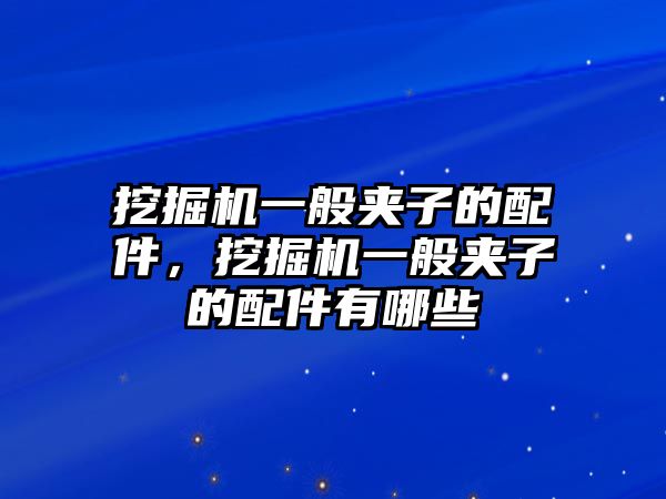 挖掘機一般夾子的配件，挖掘機一般夾子的配件有哪些