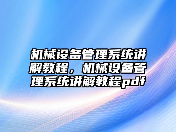 機械設(shè)備管理系統(tǒng)講解教程，機械設(shè)備管理系統(tǒng)講解教程pdf