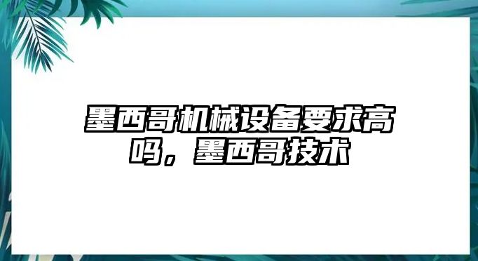 墨西哥機械設備要求高嗎，墨西哥技術