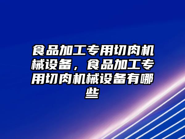 食品加工專用切肉機(jī)械設(shè)備，食品加工專用切肉機(jī)械設(shè)備有哪些