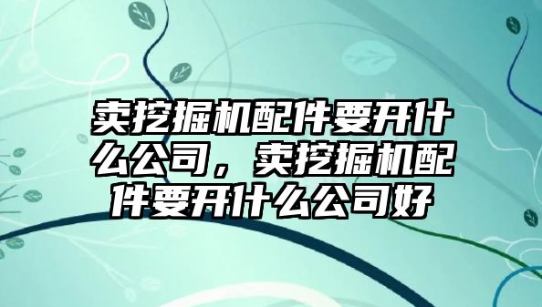 賣挖掘機(jī)配件要開什么公司，賣挖掘機(jī)配件要開什么公司好