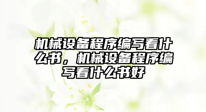 機械設(shè)備程序編寫看什么書，機械設(shè)備程序編寫看什么書好