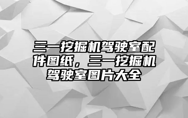 三一挖掘機駕駛室配件圖紙，三一挖掘機駕駛室圖片大全