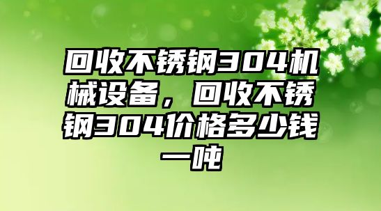 回收不銹鋼304機械設備，回收不銹鋼304價格多少錢一噸