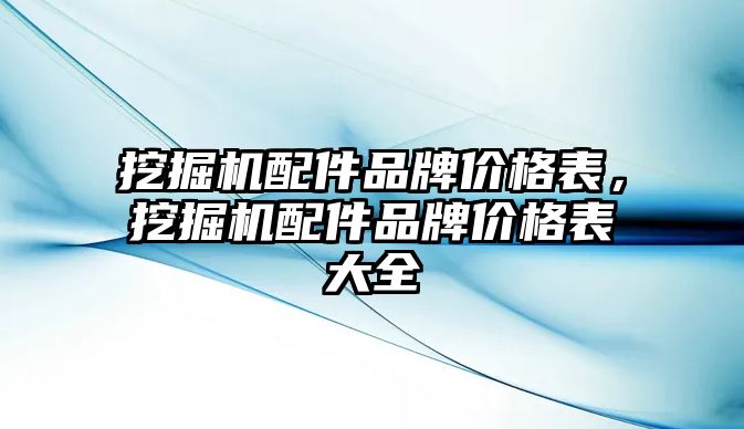 挖掘機(jī)配件品牌價格表，挖掘機(jī)配件品牌價格表大全