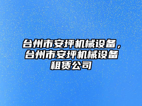 臺州市安坪機(jī)械設(shè)備，臺州市安坪機(jī)械設(shè)備租賃公司