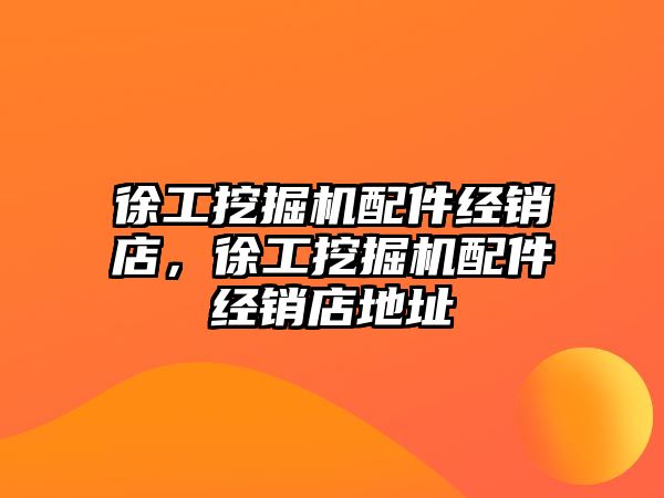 徐工挖掘機配件經(jīng)銷店，徐工挖掘機配件經(jīng)銷店地址