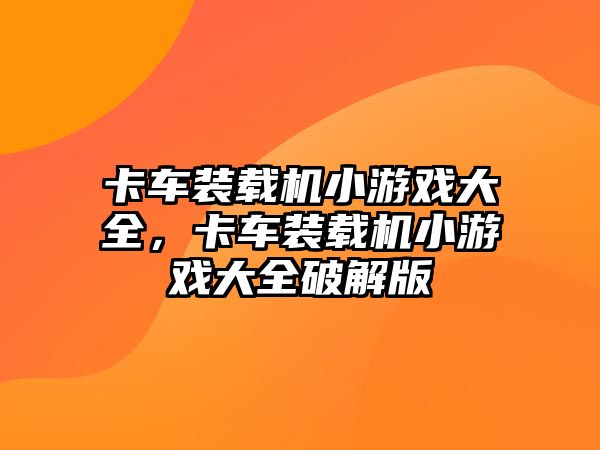 卡車裝載機小游戲大全，卡車裝載機小游戲大全破解版