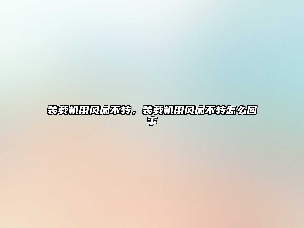 裝載機(jī)用風(fēng)扇不轉(zhuǎn)，裝載機(jī)用風(fēng)扇不轉(zhuǎn)怎么回事