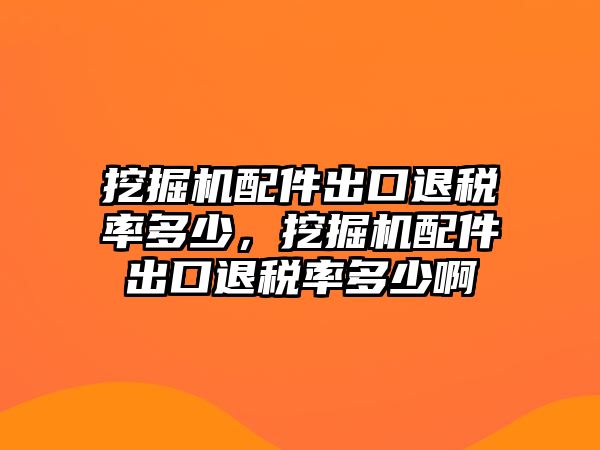 挖掘機(jī)配件出口退稅率多少，挖掘機(jī)配件出口退稅率多少啊