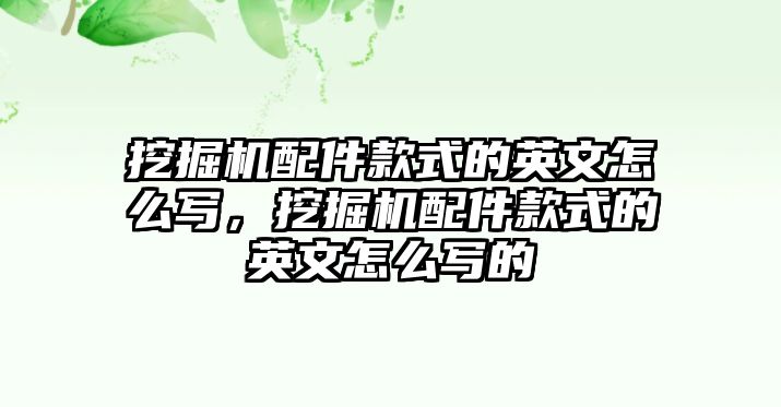 挖掘機(jī)配件款式的英文怎么寫，挖掘機(jī)配件款式的英文怎么寫的