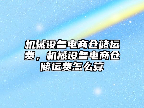 機械設備電商倉儲運費，機械設備電商倉儲運費怎么算