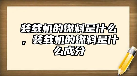 裝載機的燃料是什么，裝載機的燃料是什么成分