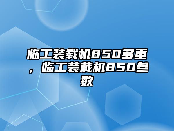 臨工裝載機850多重，臨工裝載機850參數(shù)