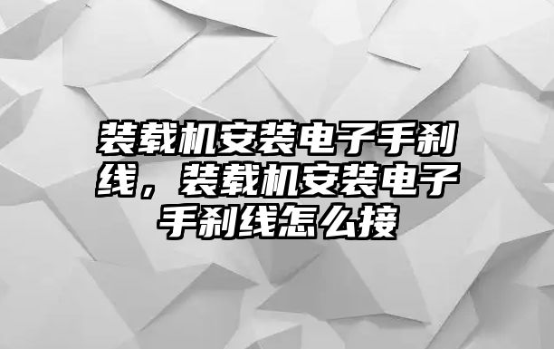 裝載機安裝電子手剎線，裝載機安裝電子手剎線怎么接