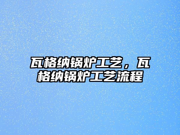 瓦格納鍋爐工藝，瓦格納鍋爐工藝流程