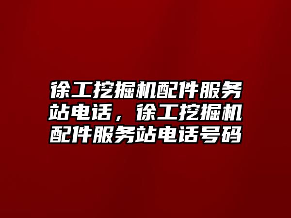 徐工挖掘機配件服務(wù)站電話，徐工挖掘機配件服務(wù)站電話號碼