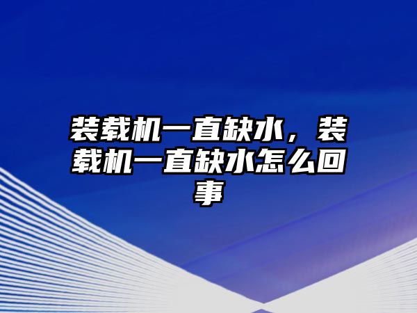 裝載機(jī)一直缺水，裝載機(jī)一直缺水怎么回事