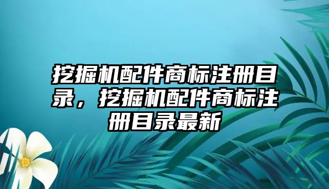 挖掘機(jī)配件商標(biāo)注冊(cè)目錄，挖掘機(jī)配件商標(biāo)注冊(cè)目錄最新