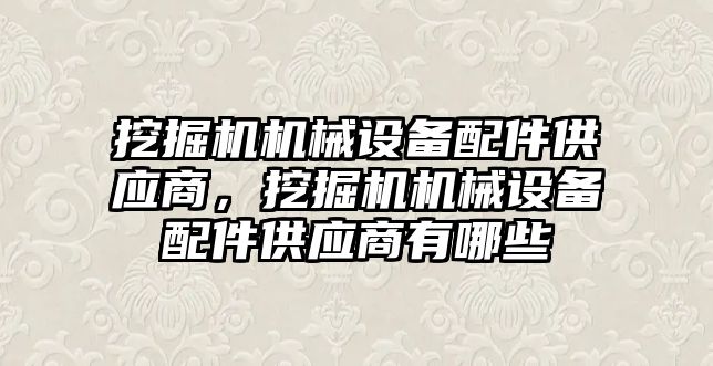 挖掘機機械設(shè)備配件供應(yīng)商，挖掘機機械設(shè)備配件供應(yīng)商有哪些