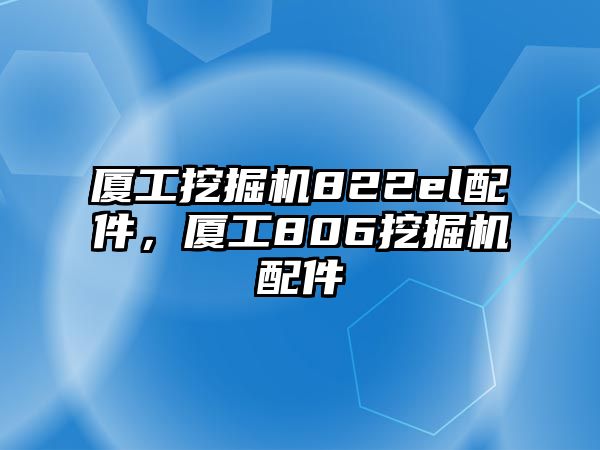 廈工挖掘機(jī)822el配件，廈工806挖掘機(jī)配件