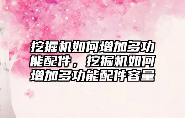 挖掘機如何增加多功能配件，挖掘機如何增加多功能配件容量