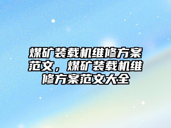 煤礦裝載機維修方案范文，煤礦裝載機維修方案范文大全