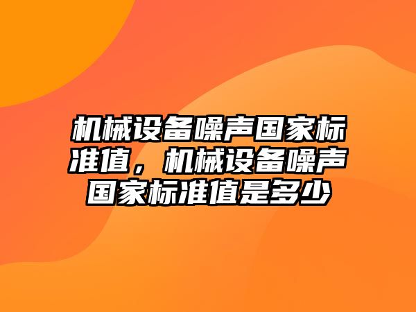 機械設(shè)備噪聲國家標準值，機械設(shè)備噪聲國家標準值是多少