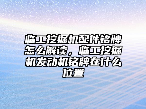 臨工挖掘機配件銘牌怎么解讀，臨工挖掘機發(fā)動機銘牌在什么位置