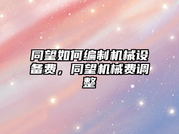 同望如何編制機械設(shè)備費，同望機械費調(diào)整