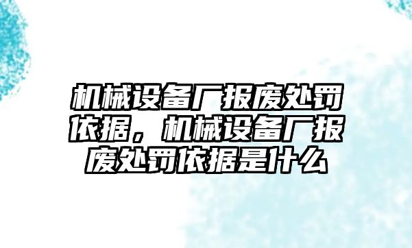 機械設(shè)備廠報廢處罰依據(jù)，機械設(shè)備廠報廢處罰依據(jù)是什么