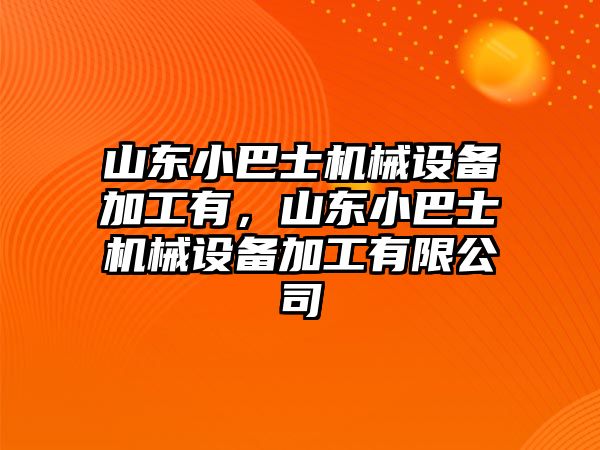 山東小巴士機(jī)械設(shè)備加工有，山東小巴士機(jī)械設(shè)備加工有限公司