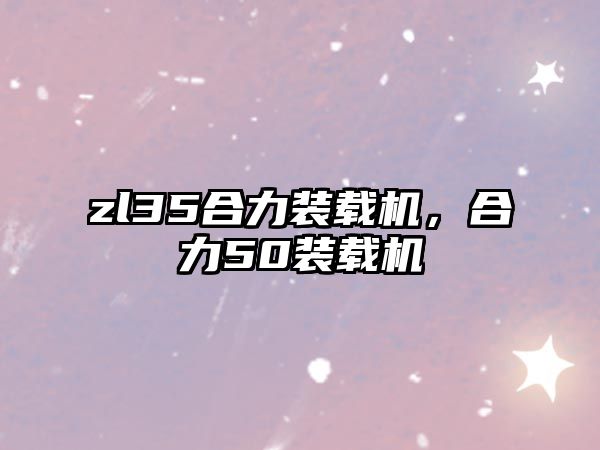 zl35合力裝載機，合力50裝載機